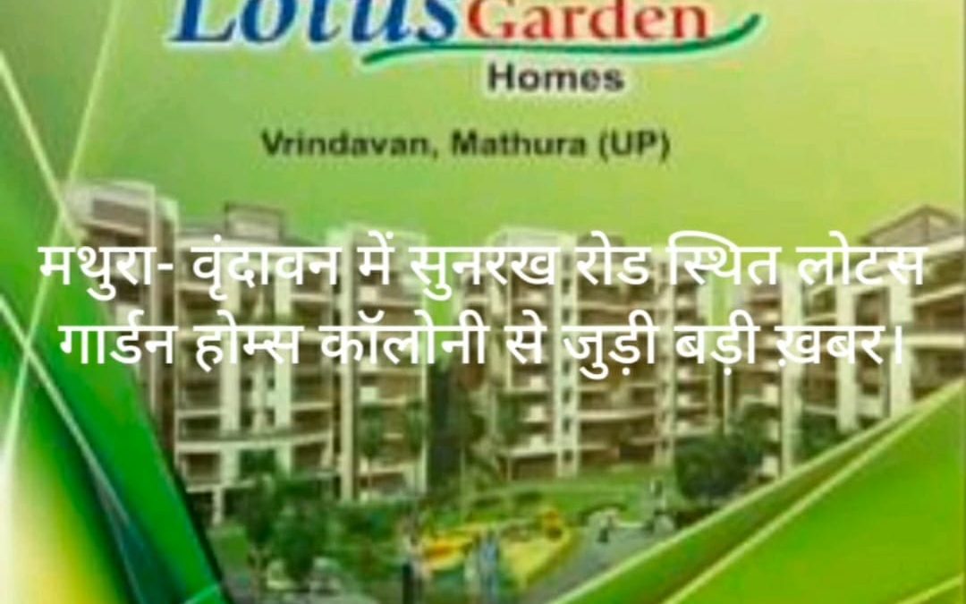 मथुरा- वृंदावन में सुनरख रोड स्थित लोटस गार्डन होम्स कॉलोनी से जुड़ी बड़ी ख़बर।