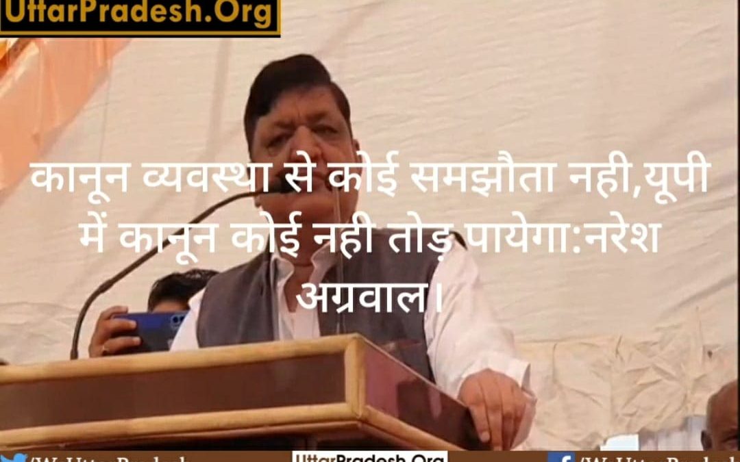 कानून व्यवस्था से कोई समझौता नही,यूपी में कानून कोई नही तोड़ पायेगा:नरेश अग्रवाल।