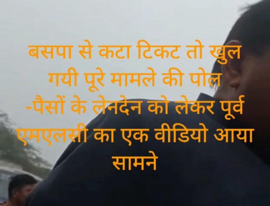 बसपा से कटा टिकट तो खुल गयी पूरे मामले की पोल -पैसों के लेनदेन को लेकर पूर्व एमएलसी का एक वीडियो आया सामने