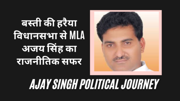 बस्ती की हरैया विधानसभा से MLA अजय सिंह का राजनीतिक सफर Ajay Singh Political Journey