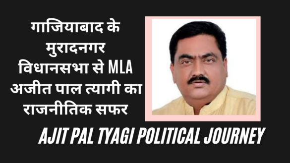 गाजियाबाद के मुरादनगर विधानसभा से MLA अजीत पाल त्यागी का राजनीतिक सफर Ataur Rehman Political Journey Ajit Pal Tyagi Political Journey