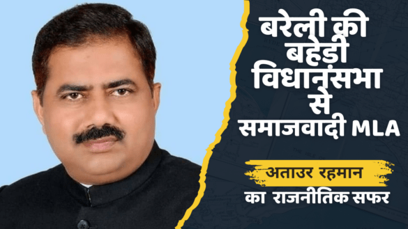 बरेली की बहेड़ी विधानसभा से MLA विधायक अताउर रहमान का राजनीतिक सफर Ataur Rehman Political Journey (1)