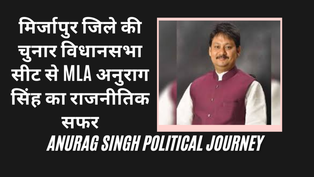 मिर्जापुर जिले की चुनार विधानसभा सीट से MLA अनुराग सिंह का राजनीतिक सफर (Anurag Singh Political Journey)