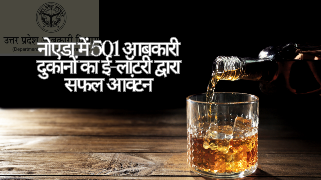 Noida Liquor Lottery नोएडा में 501 आबकारी दुकानों का ई-लॉटरी के माध्यम से पारदर्शी तरीके से सफल आवंटन संपन्न हुआ