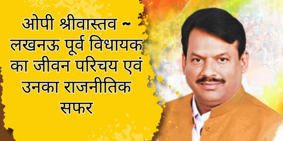ओपी श्रीवास्तव ~ लखनऊ पूर्व विधायक का जीवन परिचय एवं उनका राजनीतिक सफर